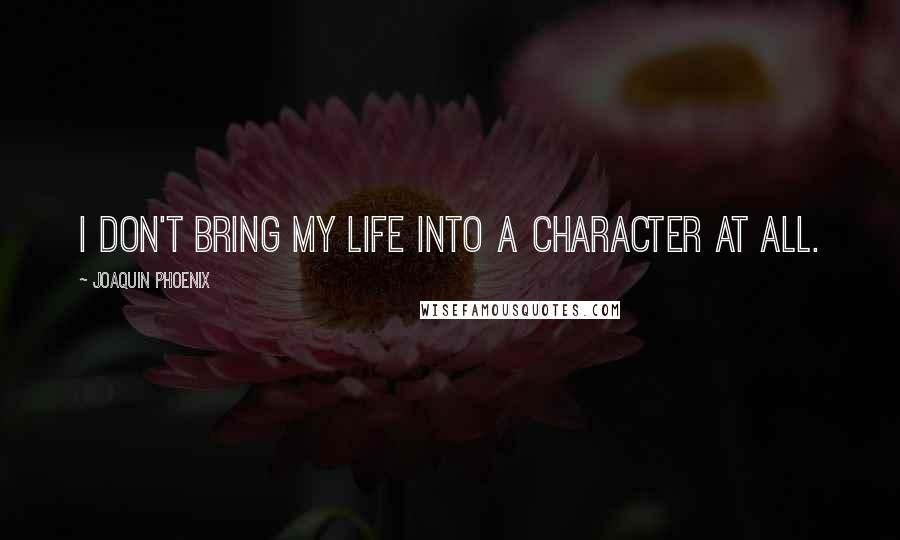 Joaquin Phoenix Quotes: I don't bring my life into a character at all.