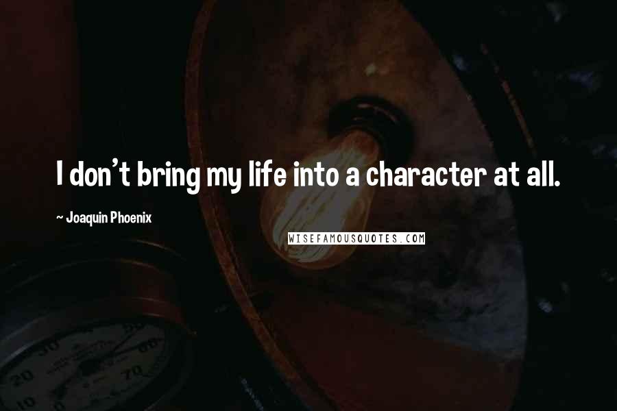Joaquin Phoenix Quotes: I don't bring my life into a character at all.