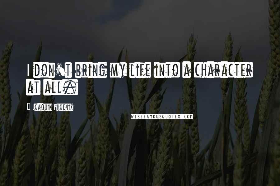 Joaquin Phoenix Quotes: I don't bring my life into a character at all.