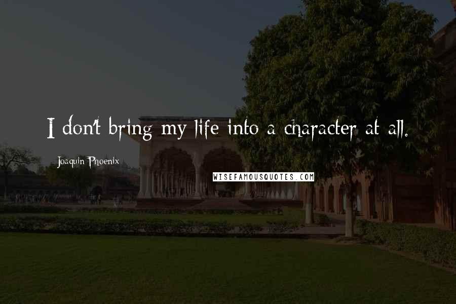 Joaquin Phoenix Quotes: I don't bring my life into a character at all.