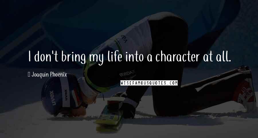 Joaquin Phoenix Quotes: I don't bring my life into a character at all.