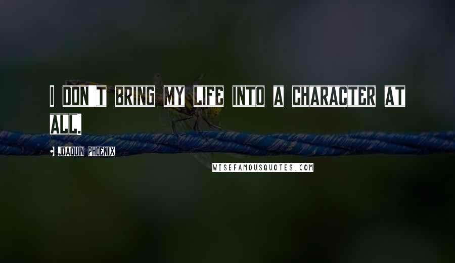 Joaquin Phoenix Quotes: I don't bring my life into a character at all.