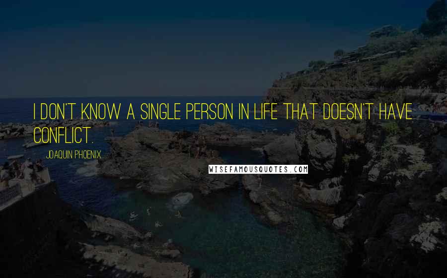 Joaquin Phoenix Quotes: I don't know a single person in life that doesn't have conflict.
