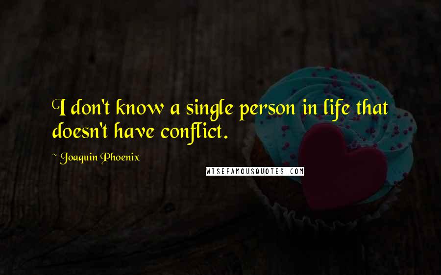 Joaquin Phoenix Quotes: I don't know a single person in life that doesn't have conflict.