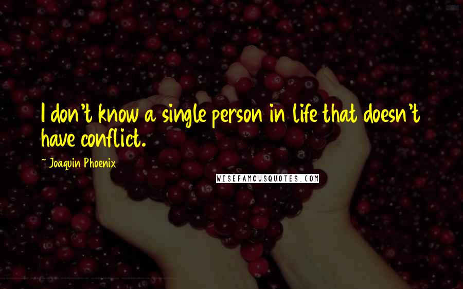 Joaquin Phoenix Quotes: I don't know a single person in life that doesn't have conflict.