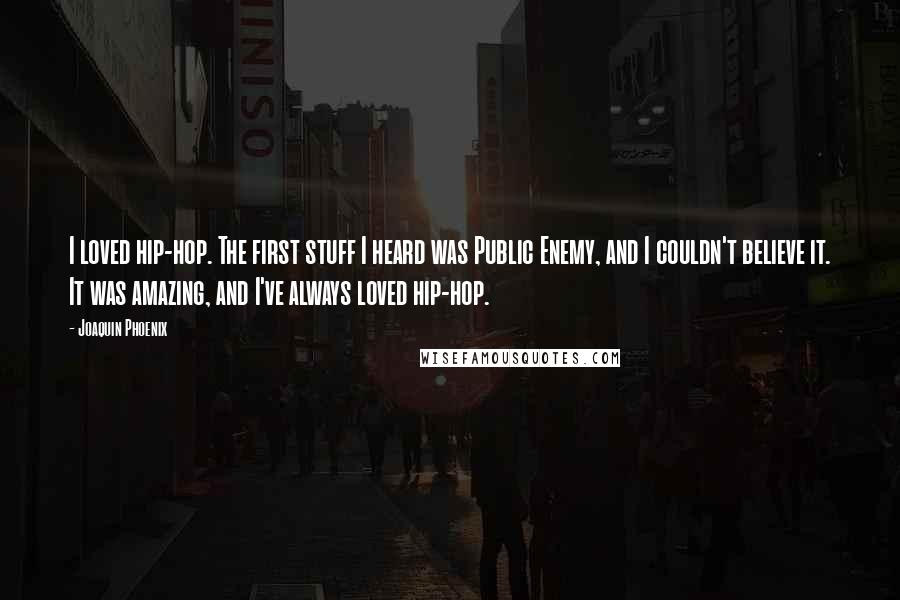 Joaquin Phoenix Quotes: I loved hip-hop. The first stuff I heard was Public Enemy, and I couldn't believe it. It was amazing, and I've always loved hip-hop.