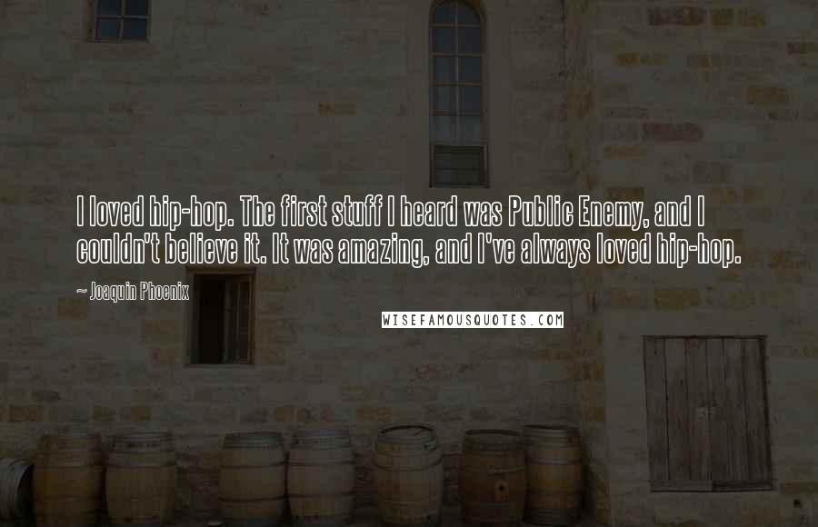 Joaquin Phoenix Quotes: I loved hip-hop. The first stuff I heard was Public Enemy, and I couldn't believe it. It was amazing, and I've always loved hip-hop.