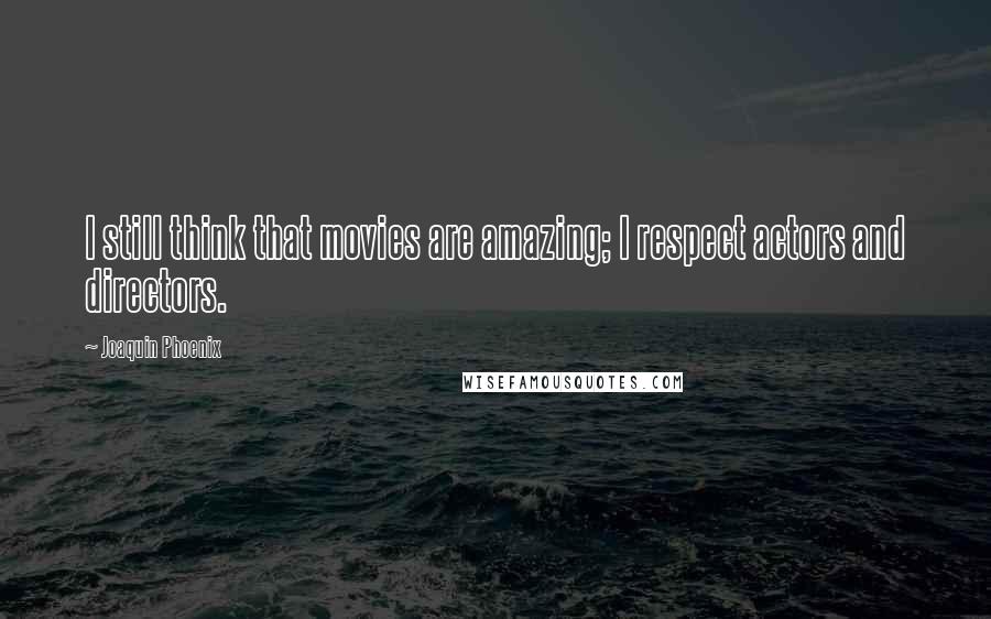 Joaquin Phoenix Quotes: I still think that movies are amazing; I respect actors and directors.