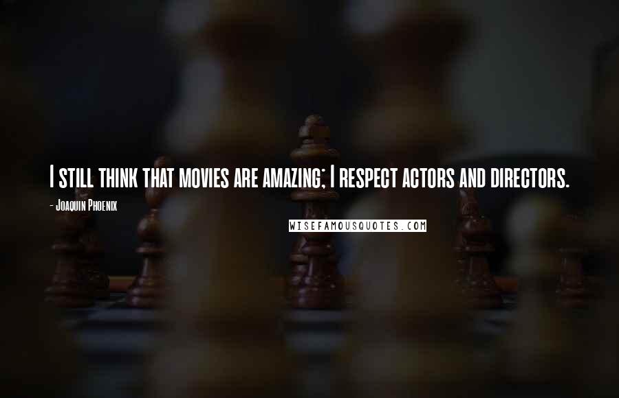 Joaquin Phoenix Quotes: I still think that movies are amazing; I respect actors and directors.