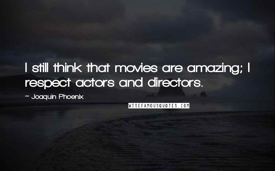 Joaquin Phoenix Quotes: I still think that movies are amazing; I respect actors and directors.