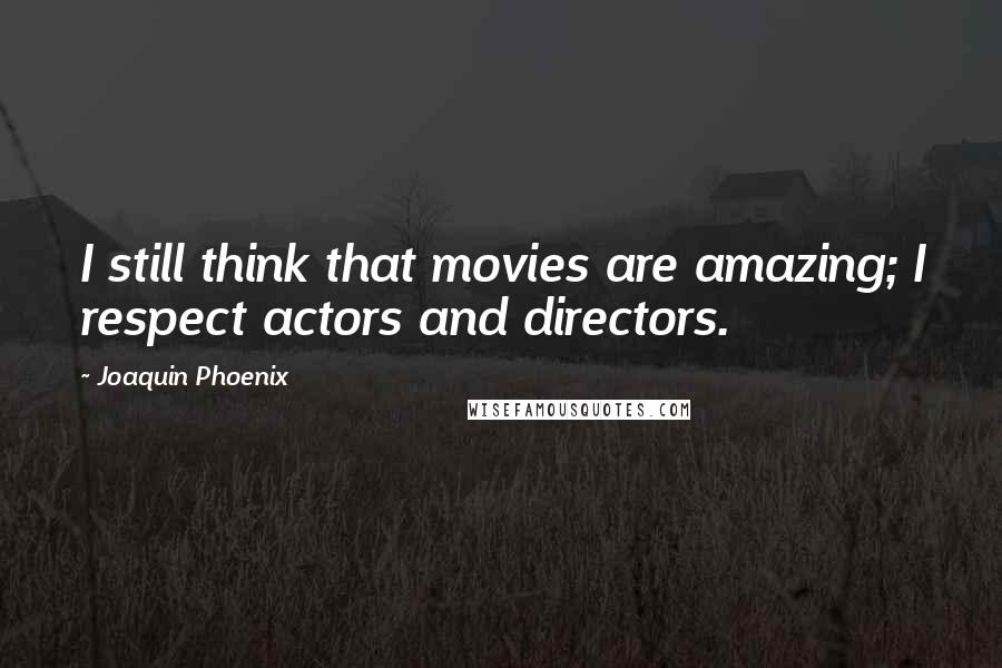 Joaquin Phoenix Quotes: I still think that movies are amazing; I respect actors and directors.