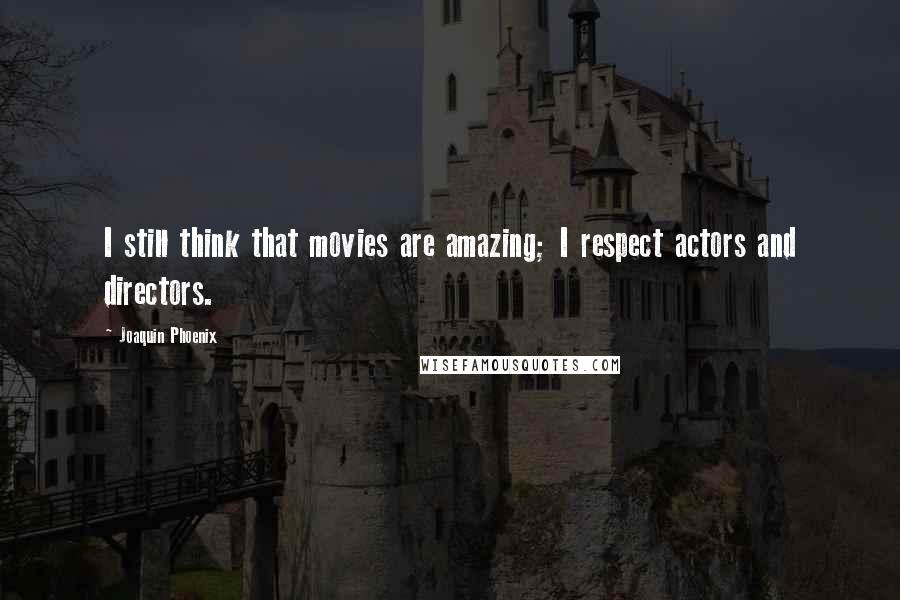Joaquin Phoenix Quotes: I still think that movies are amazing; I respect actors and directors.