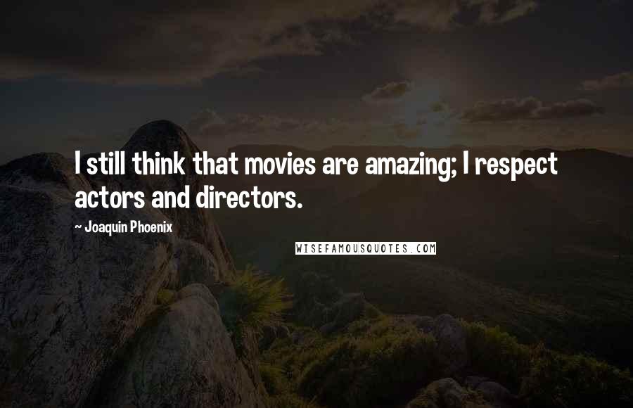 Joaquin Phoenix Quotes: I still think that movies are amazing; I respect actors and directors.