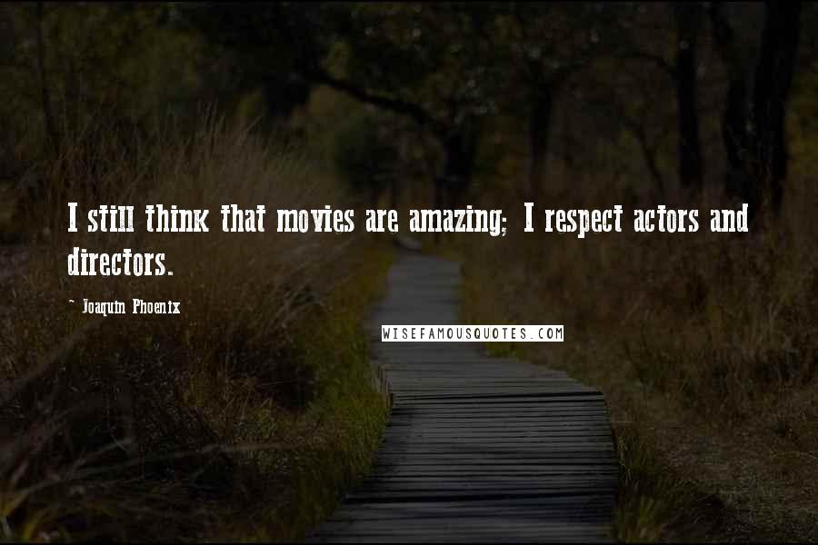 Joaquin Phoenix Quotes: I still think that movies are amazing; I respect actors and directors.