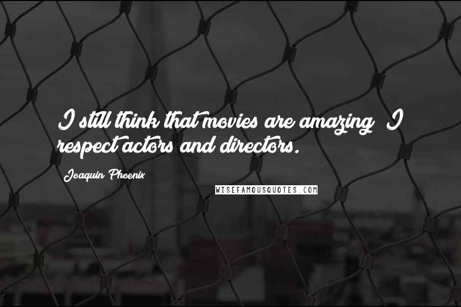 Joaquin Phoenix Quotes: I still think that movies are amazing; I respect actors and directors.