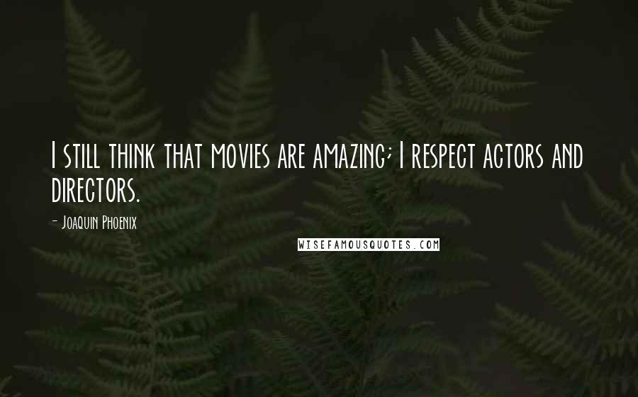 Joaquin Phoenix Quotes: I still think that movies are amazing; I respect actors and directors.