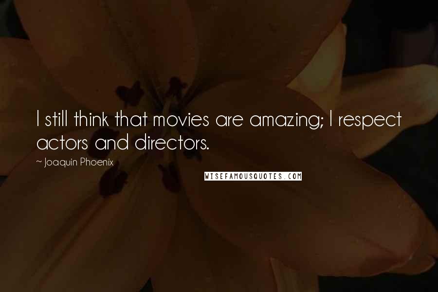 Joaquin Phoenix Quotes: I still think that movies are amazing; I respect actors and directors.
