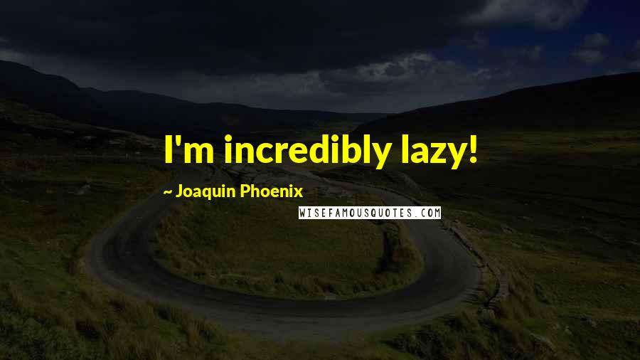 Joaquin Phoenix Quotes: I'm incredibly lazy!