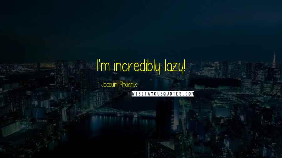 Joaquin Phoenix Quotes: I'm incredibly lazy!