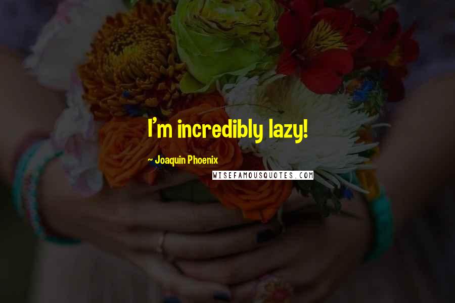 Joaquin Phoenix Quotes: I'm incredibly lazy!