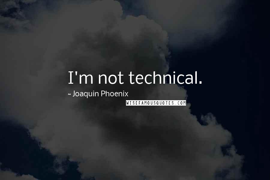 Joaquin Phoenix Quotes: I'm not technical.