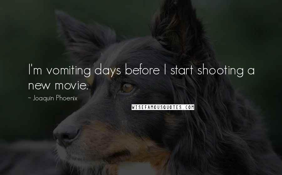 Joaquin Phoenix Quotes: I'm vomiting days before I start shooting a new movie.