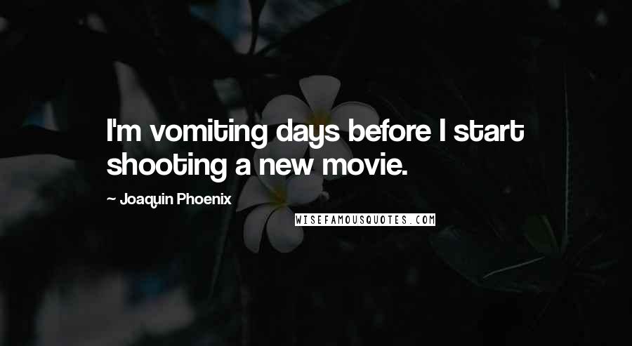 Joaquin Phoenix Quotes: I'm vomiting days before I start shooting a new movie.