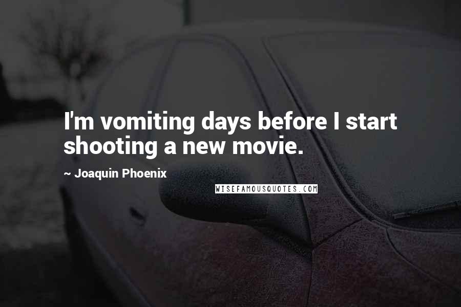 Joaquin Phoenix Quotes: I'm vomiting days before I start shooting a new movie.