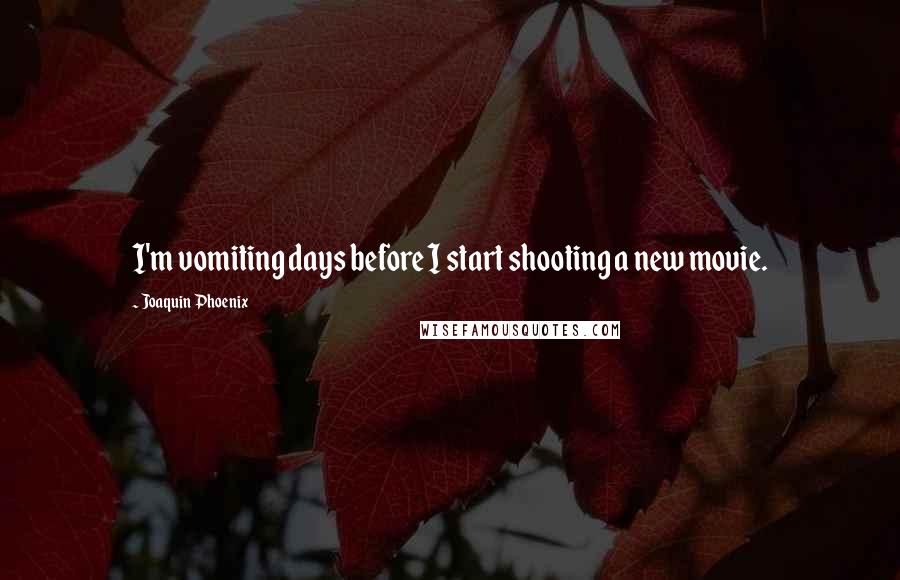 Joaquin Phoenix Quotes: I'm vomiting days before I start shooting a new movie.