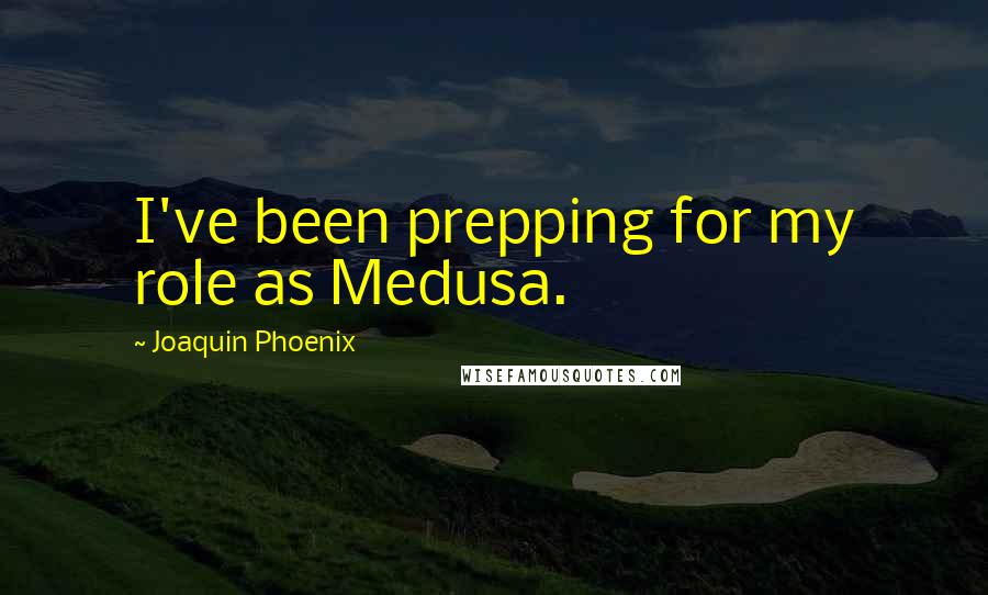 Joaquin Phoenix Quotes: I've been prepping for my role as Medusa.