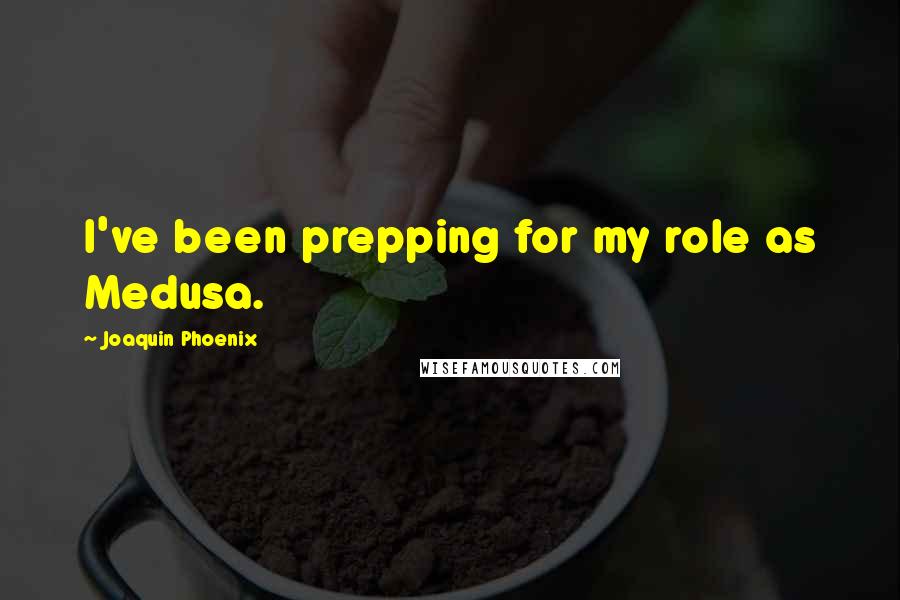 Joaquin Phoenix Quotes: I've been prepping for my role as Medusa.