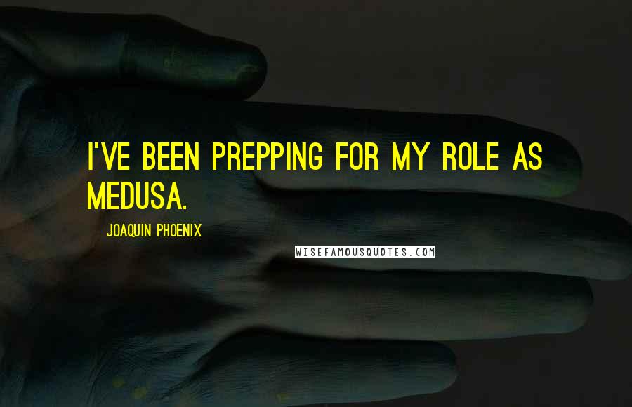 Joaquin Phoenix Quotes: I've been prepping for my role as Medusa.