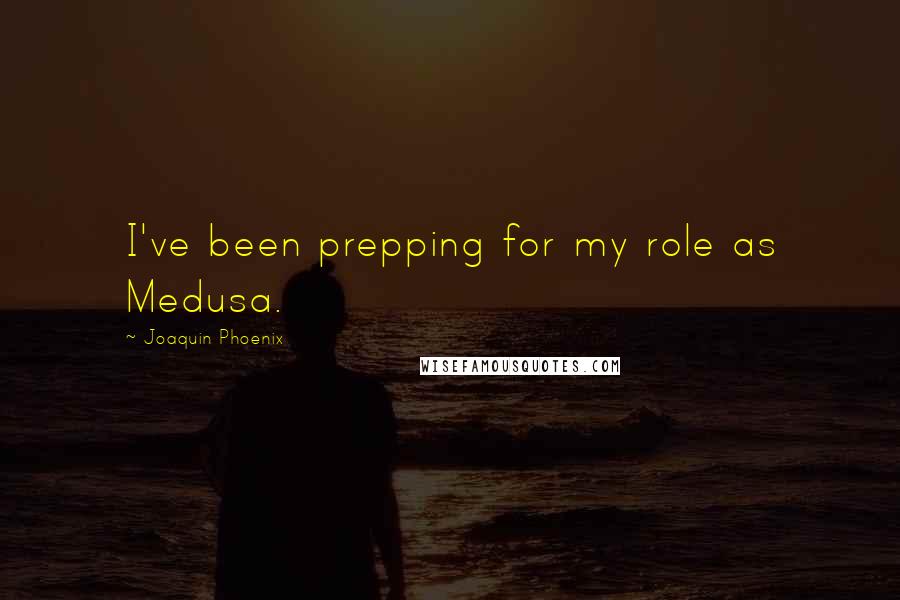 Joaquin Phoenix Quotes: I've been prepping for my role as Medusa.