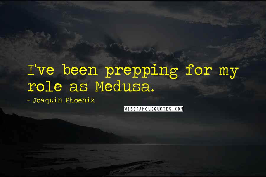 Joaquin Phoenix Quotes: I've been prepping for my role as Medusa.