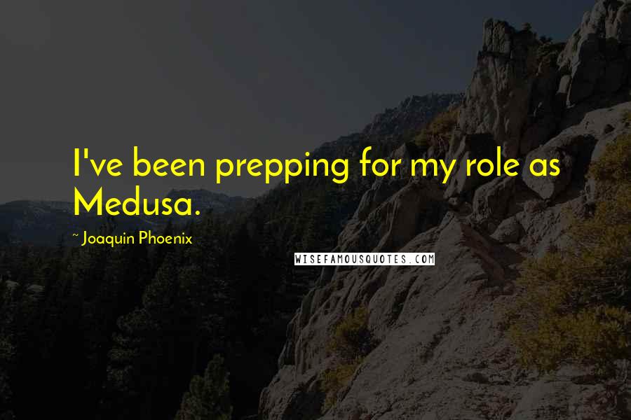 Joaquin Phoenix Quotes: I've been prepping for my role as Medusa.