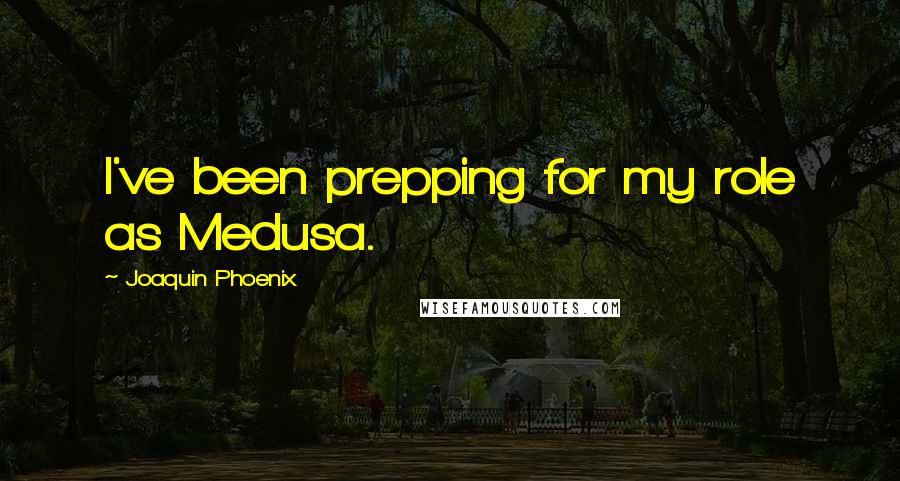 Joaquin Phoenix Quotes: I've been prepping for my role as Medusa.