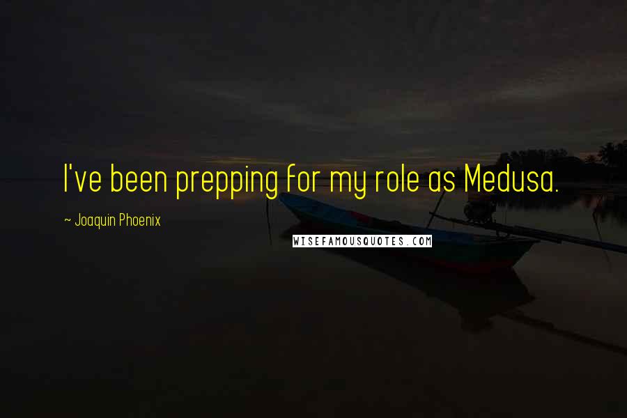 Joaquin Phoenix Quotes: I've been prepping for my role as Medusa.