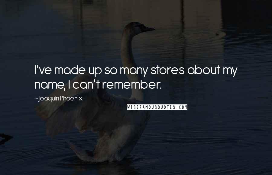 Joaquin Phoenix Quotes: I've made up so many stores about my name, I can't remember.