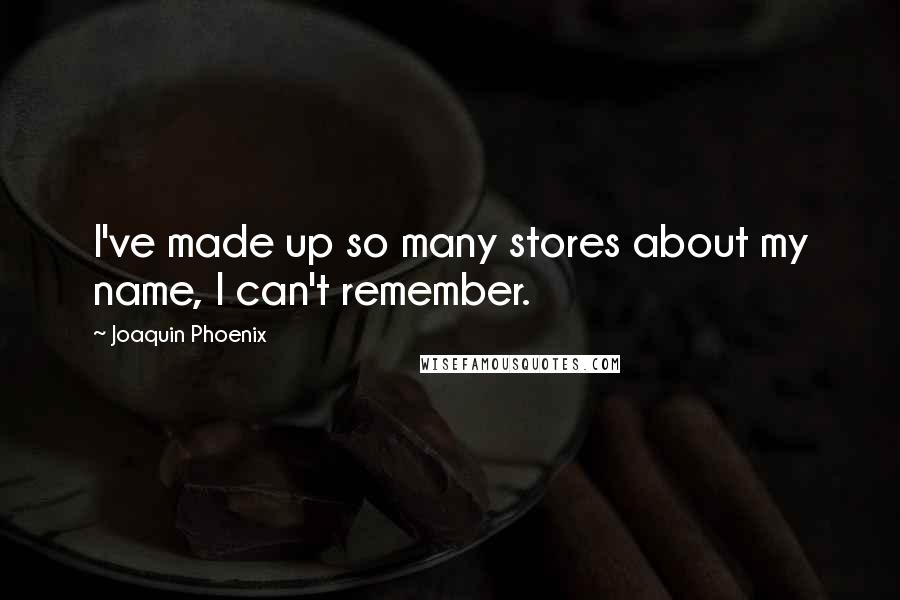 Joaquin Phoenix Quotes: I've made up so many stores about my name, I can't remember.