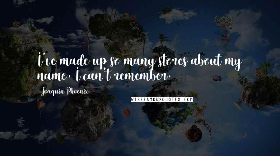 Joaquin Phoenix Quotes: I've made up so many stores about my name, I can't remember.