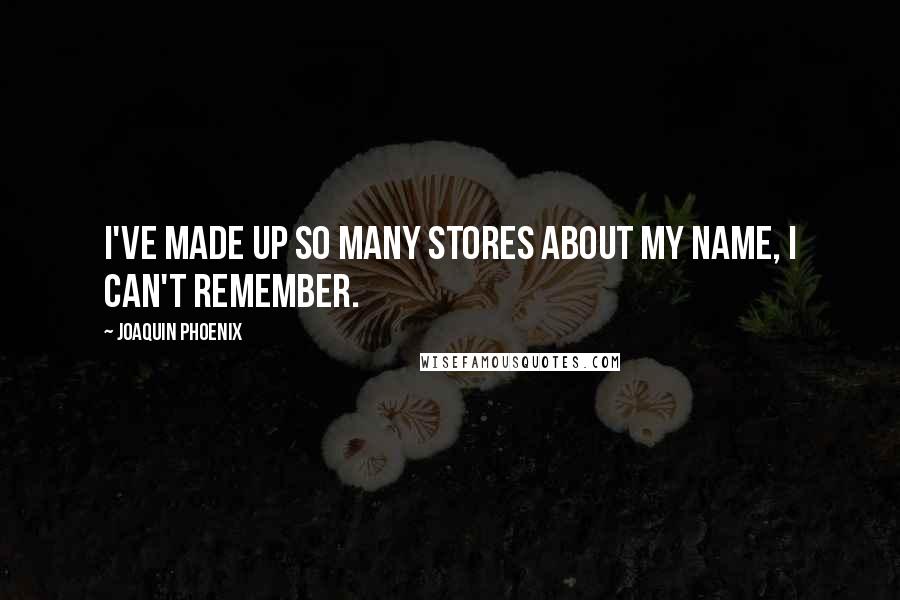 Joaquin Phoenix Quotes: I've made up so many stores about my name, I can't remember.