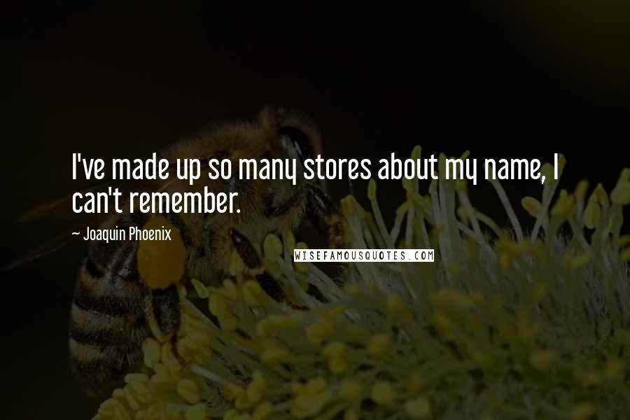 Joaquin Phoenix Quotes: I've made up so many stores about my name, I can't remember.