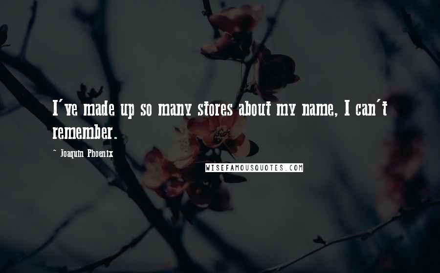 Joaquin Phoenix Quotes: I've made up so many stores about my name, I can't remember.