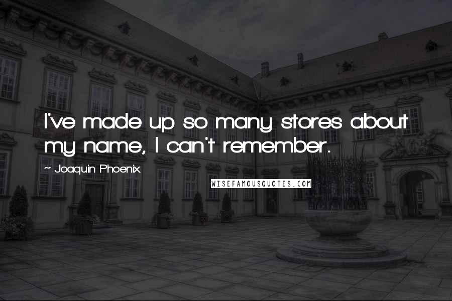 Joaquin Phoenix Quotes: I've made up so many stores about my name, I can't remember.