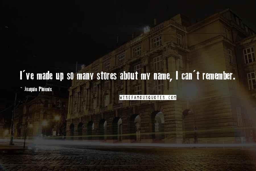 Joaquin Phoenix Quotes: I've made up so many stores about my name, I can't remember.