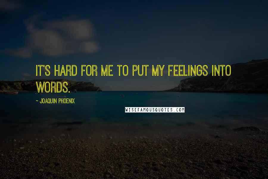 Joaquin Phoenix Quotes: It's hard for me to put my feelings into words.