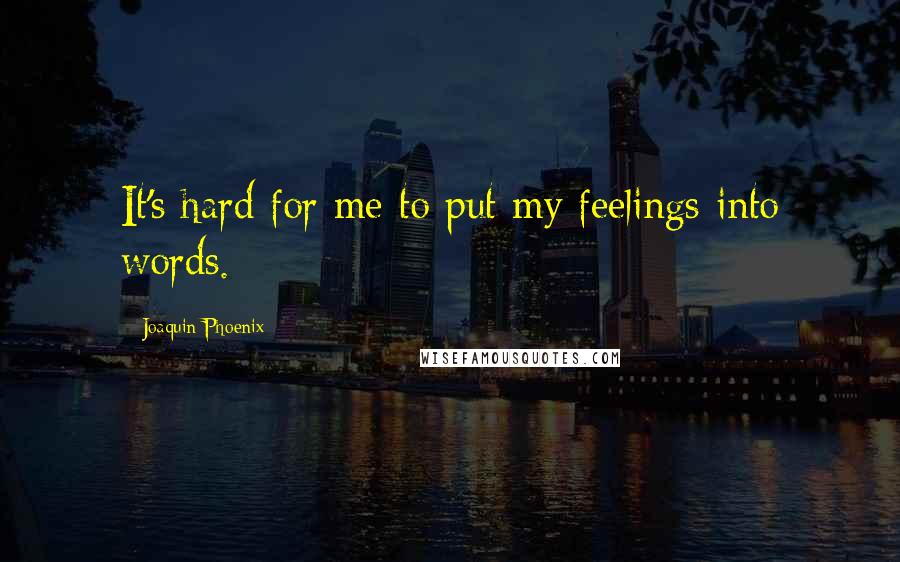 Joaquin Phoenix Quotes: It's hard for me to put my feelings into words.