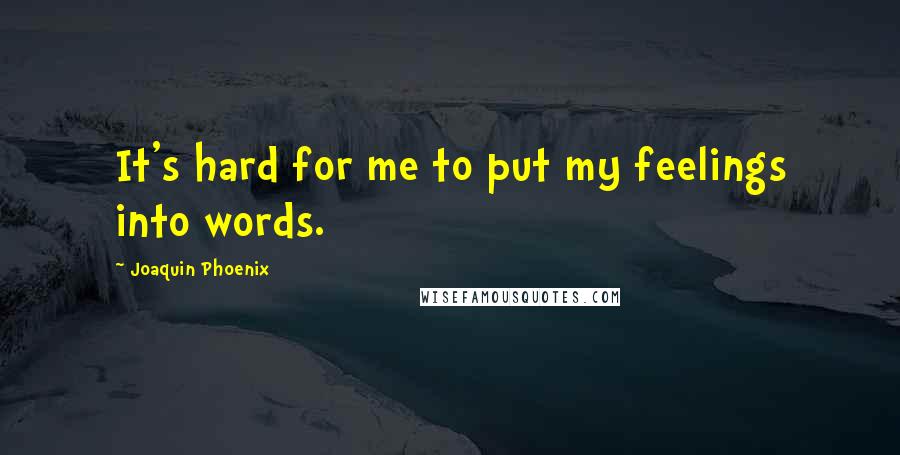 Joaquin Phoenix Quotes: It's hard for me to put my feelings into words.