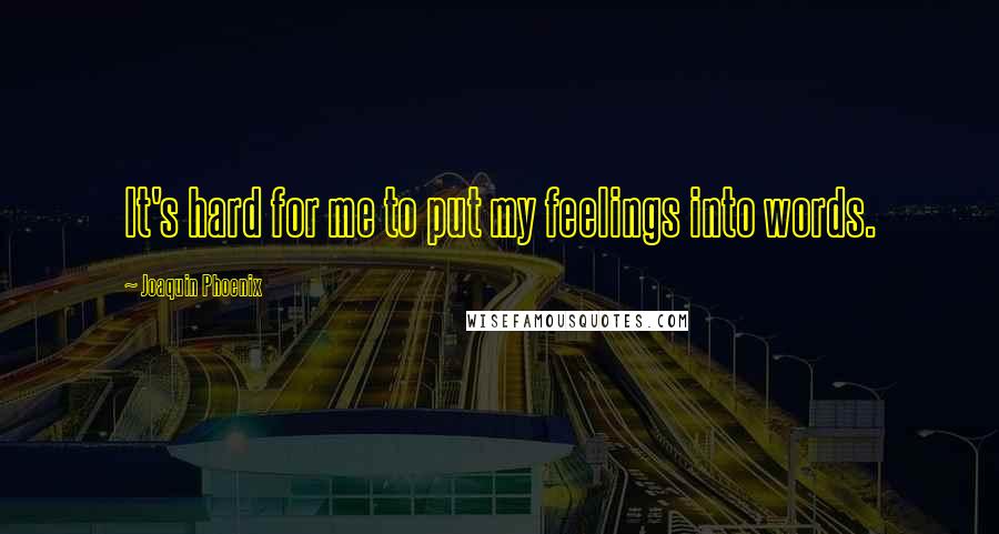 Joaquin Phoenix Quotes: It's hard for me to put my feelings into words.