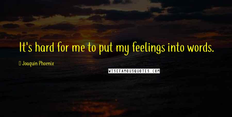 Joaquin Phoenix Quotes: It's hard for me to put my feelings into words.